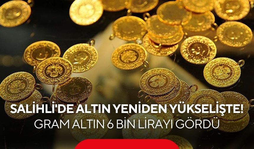 Salihli'de altın yeniden yükselişte! Gram altın 6 bin lirayı gördü