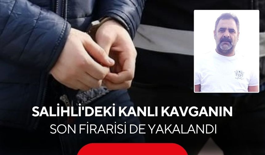 Salihli'deki kanlı kavganın son firarisi de yakalandı