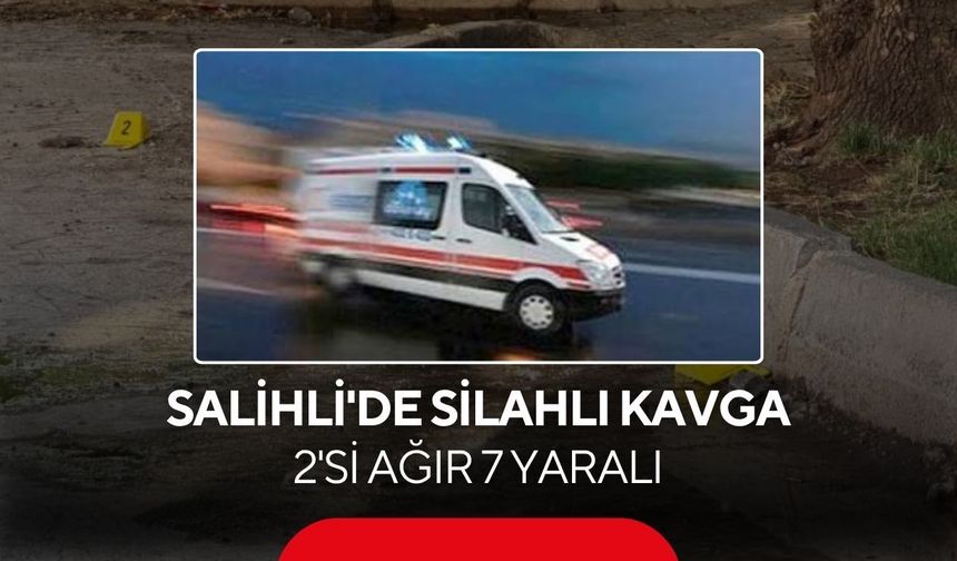 Salihli'de silahlı kavga: 2'si ağır 7 yaralı