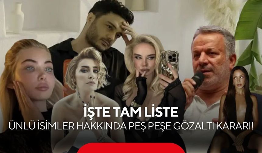 Ünlü isimler hakkında peş peşe gözaltı kararı! İşte tam liste