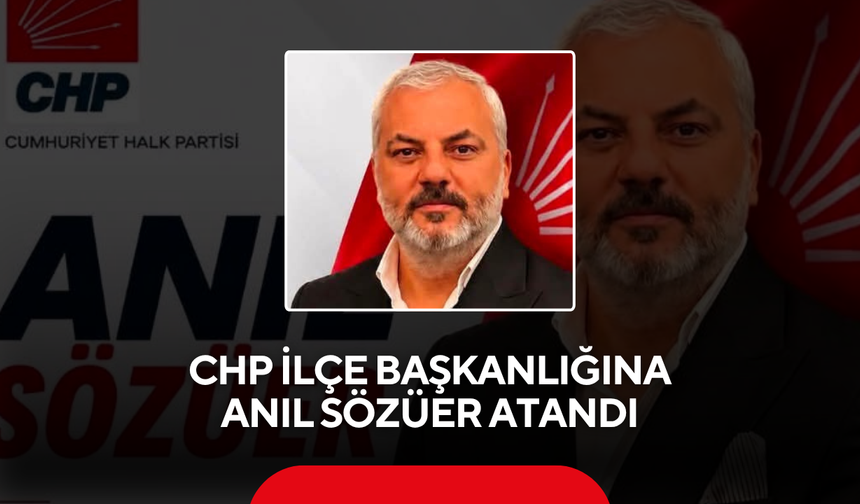 CHP İlçe Başkanlığına Anıl Sözüer Atandı