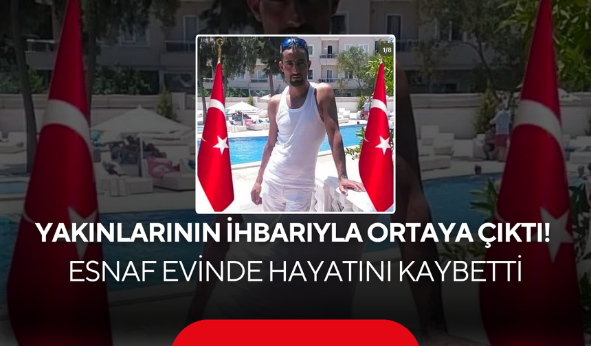 Yakınlarının ihbarıyla ortaya çıktı! Esnaf evinde hayatını kaybetti