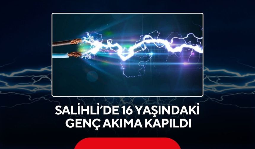 Salihli’de korkutan olay! 16 yaşındaki genç elektrik akımına kapıldı