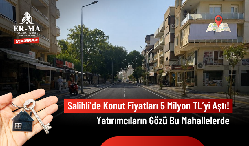 Salihli 2026 Temmuz Sonu Emlak Raporu: Konut Fiyatları 5 Milyon TL’yi Geçti, Yatırımcıların Gözü Bu Mahallelerde