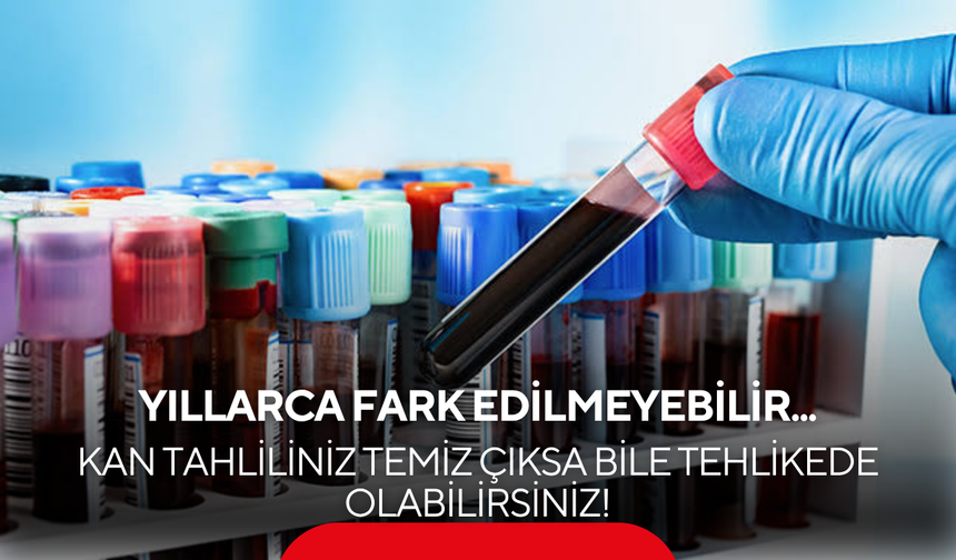 Kan tahliliniz temiz çıksa bile tehlikede olabilirsiniz! Gizlice ilerleyen o sinsi tehlike...