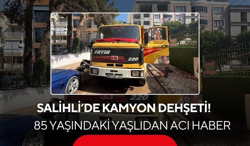 Salihli’de kamyon dehşeti! 85 yaşındaki yaşlı adamdan acı haber