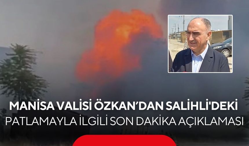 Manisa Valisi Özkan'dan Salihli'deki patlamayla ilgili son dakika açıklaması