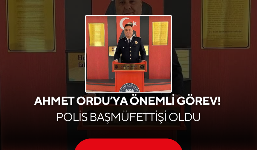 Ahmet Ordu’ya Önemli Görev! Polis Başmüfettişi Oldu