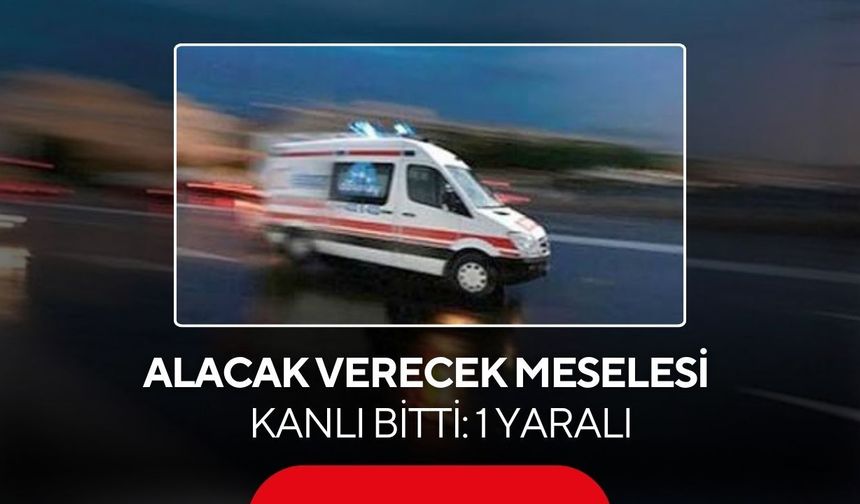Alacak verecek meselesi kanlı bitti: 1 yaralı