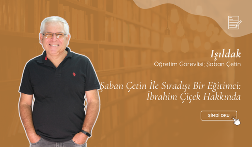 Şaban Çetin İle Sıradışı Bir Eğitimci: İbrahim Çiçek Hakkında
