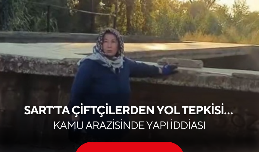 Sart’ta Çiftçilerden Yol Tepkisi… Kamu Arazisinde Yapı İddiası