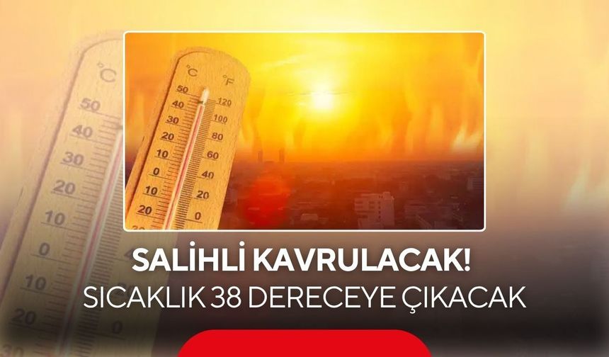 Salihli kavrulacak! Sıcaklık 38 dereceye çıkacak