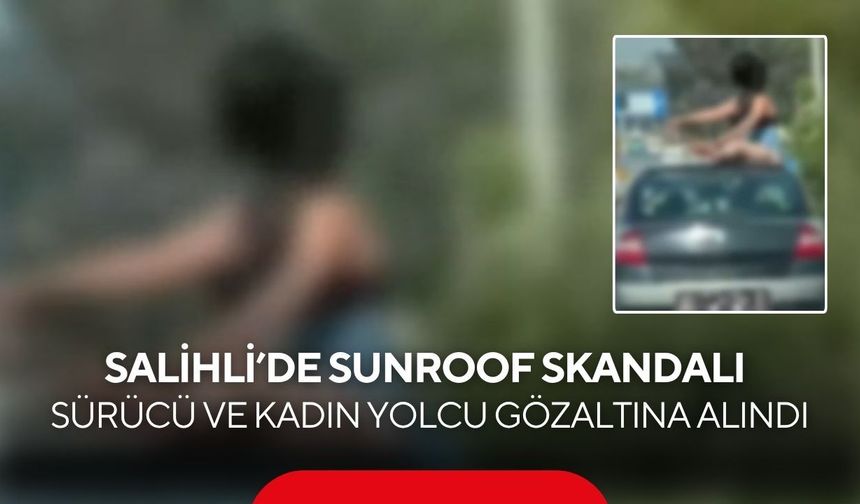 Salihli'de sunroof skandalı: Sürücü ve kadın yolcu gözaltına alındı