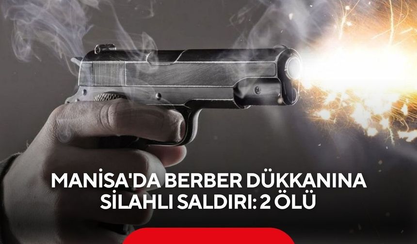 Manisa’da berber dükkânında silahlı saldırı: 2 kişi hayatını kaybetti
