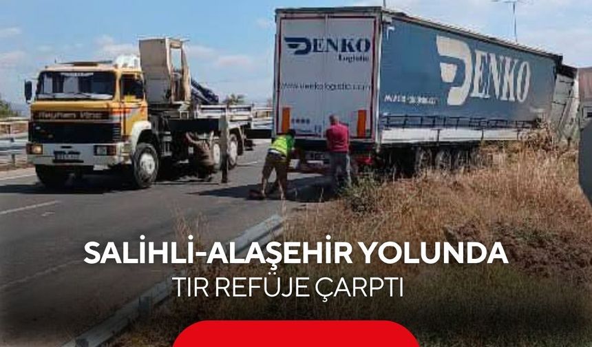 Salihli-Alaşehir yolunda tır refüje çarptı