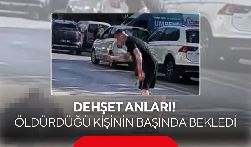 Dehşet anları! Öldürdüğü kişinin başında bağırarak bekledi