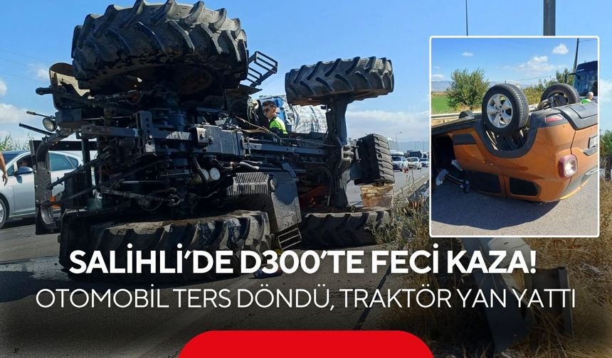 Salihli’de D300’te feci kaza! Otomobil ters döndü, traktör yan yattı