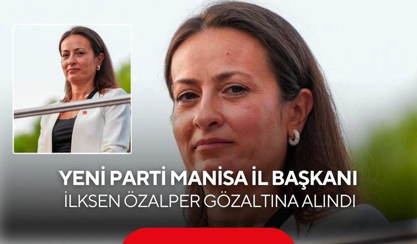 Yeni Parti Manisa İl Başkanı İlksen Özalper gözaltına alındı