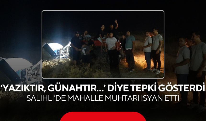‘Yazıktır, günahtır…’  diye tepki gösterdi! Salihli’de mahalle muhtarı isyan etti