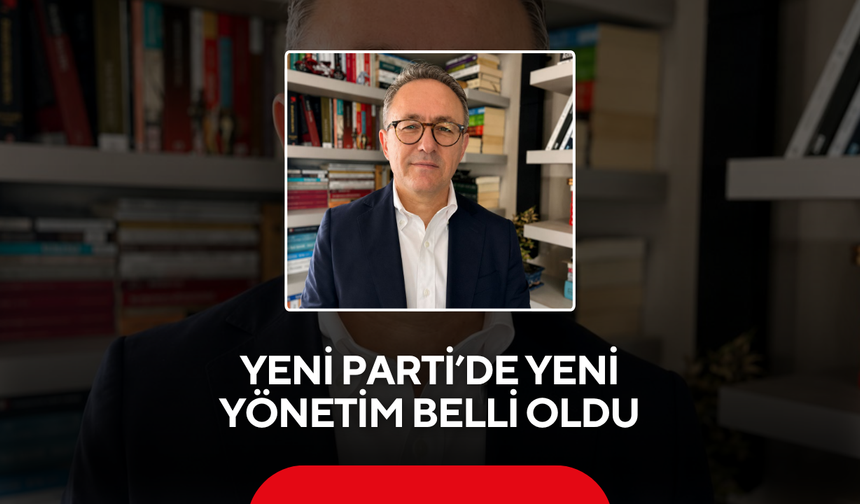 YENİ Parti’de yeni yönetim belli oldu