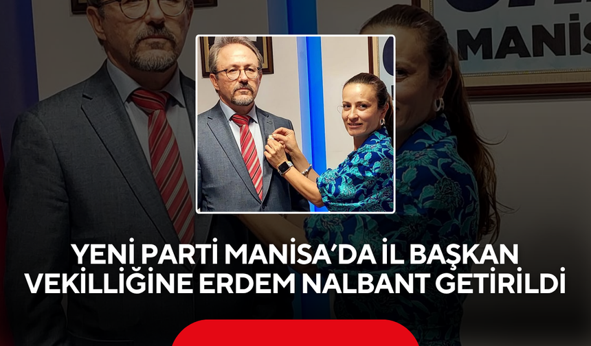YENİ Parti Manisa’da il başkan vekilliğine Erdem Nalbant getirildi