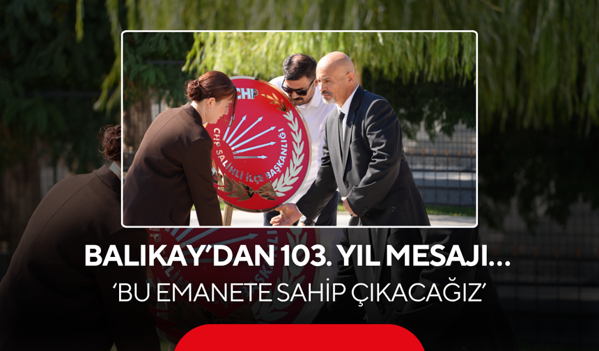 Balıkay’dan 103. Yıl Mesajı… ‘Bu Emanete Sahip Çıkacağız’