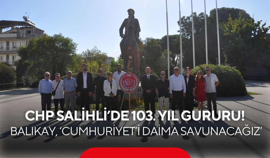 CHP Salihli’de 103. kuruluş yıl dönümü törenle kutlandı… Balıkay, ‘Cumhuriyet’i daima savunacağız’