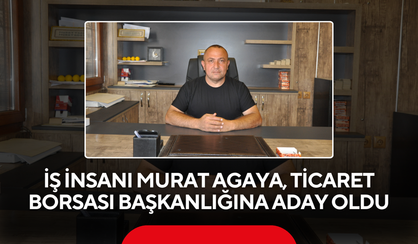 İş İnsanı Murat Agaya, Ticaret Borsası Başkanlığına Aday Oldu