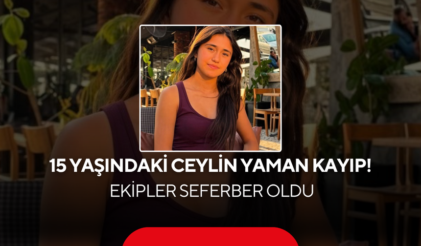 15 Yaşındaki Ceylin Yaman Kayıp! Ekipler Seferber Oldu