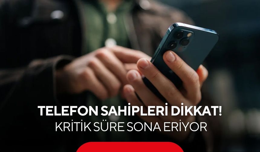 Milyonlarca telefon sahibini ilgilendiriyor! Kritik süre dolmak üzere