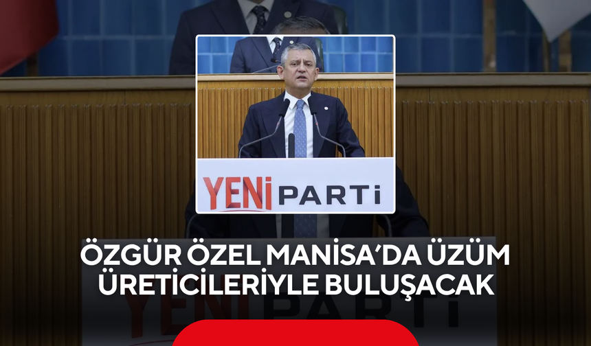 Özgür Özel Manisa’da üzüm üreticileriyle buluşacak