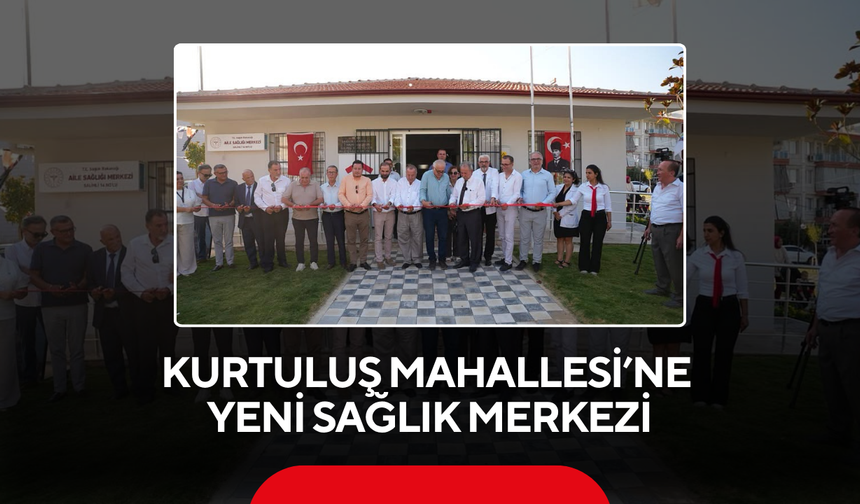 Kurtuluş Mahallesi’ne Sağlık Yatırımı! Yeni Merkez Hizmete Girdi