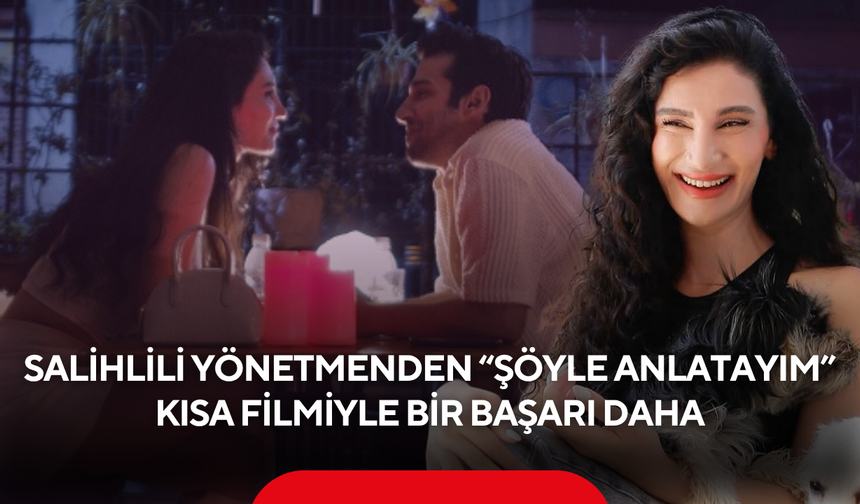 Salihlili yönetmen Damla Ersan’dan yeni festival başarısı! “Şöyle Anlatayım” finale kaldı