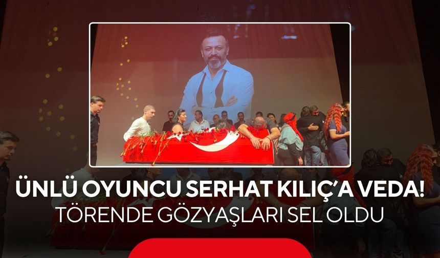 Ünlü oyuncu Serhat Kılıç’a veda! Törende gözyaşları sel oldu