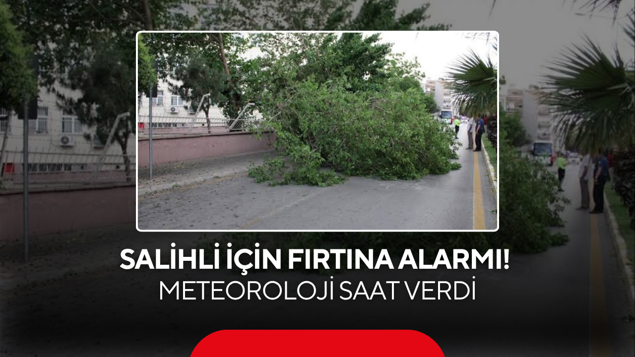 Salihli İçin Fırtına Alarmı! Meteoroloji Saat Verdi
