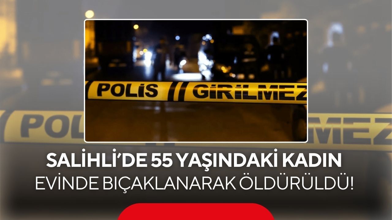 Salihli'de kan donduran olay! 55 yaşındaki kadın evinde bıçaklanarak öldürüldü