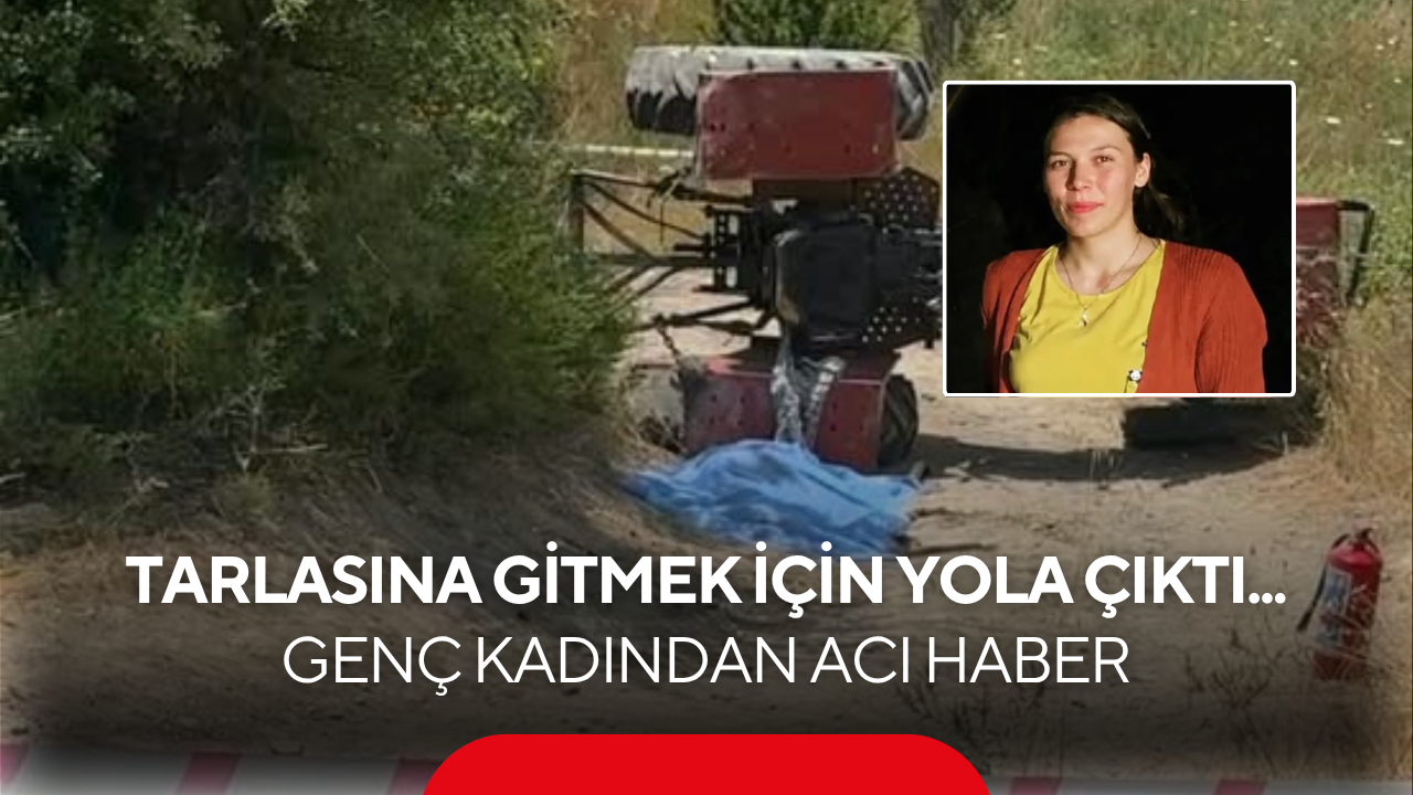 Tarlasına gitmek için yola çıktı... 24 yaşındaki genç kadından acı haber