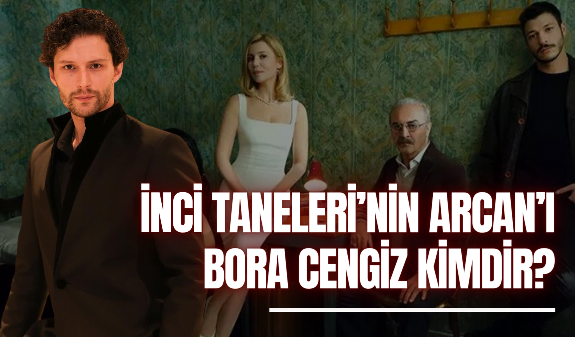 İnci Taneleri Arcan Kimdir? Bora Cengiz Kimdir? Nereli? Kaç Yaşında 